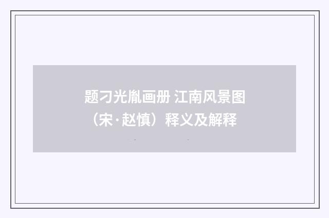 题刁光胤画册 江南风景图（宋·赵慎）释义及解释