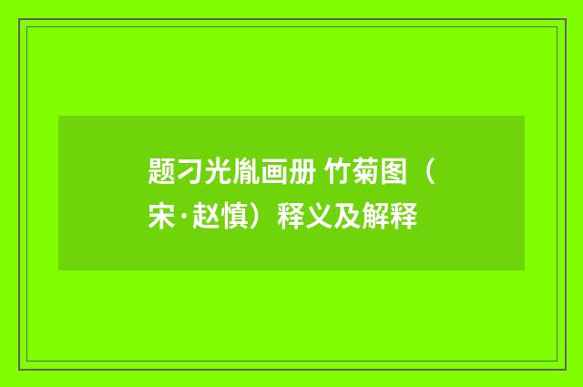 题刁光胤画册 竹菊图（宋·赵慎）释义及解释