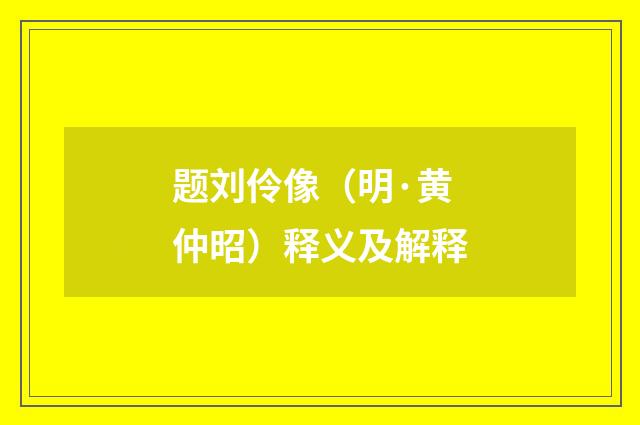 题刘伶像（明·黄仲昭）释义及解释