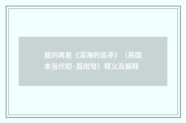 题刘再复《深海的追寻》（民国末当代初·聂绀弩）释义及解释
