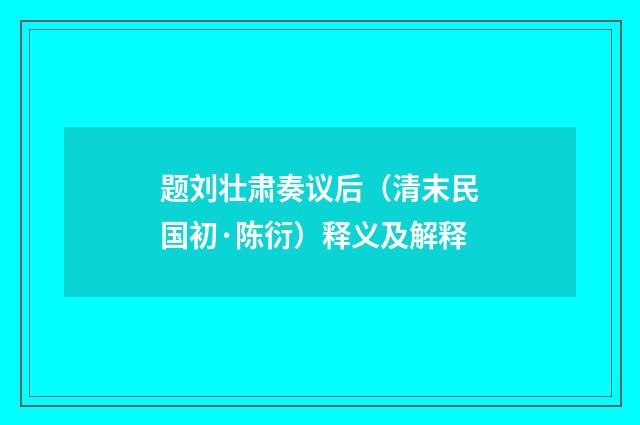题刘壮肃奏议后（清末民国初·陈衍）释义及解释