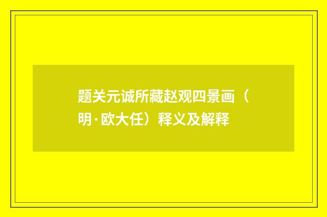 题关元诚所藏赵观四景画（明·欧大任）释义及解释