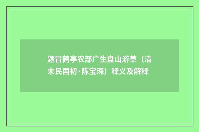 题冒鹤亭农部广生盘山游草（清末民国初·陈宝琛）释义及解释