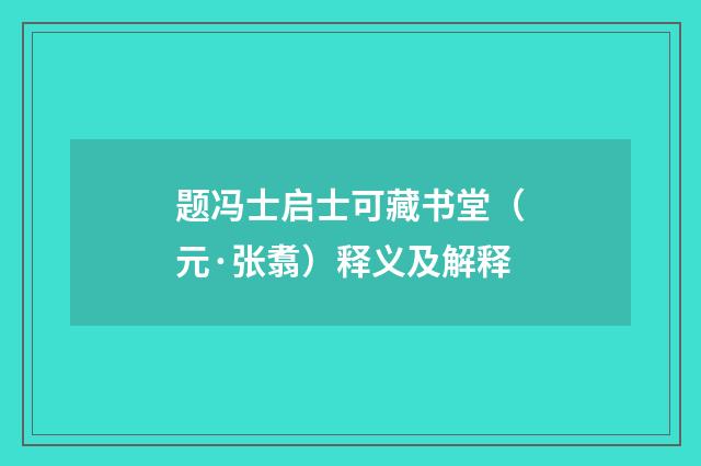 题冯士启士可藏书堂（元·张翥）释义及解释