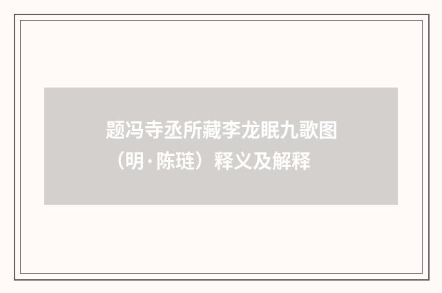 题冯寺丞所藏李龙眠九歌图（明·陈琏）释义及解释