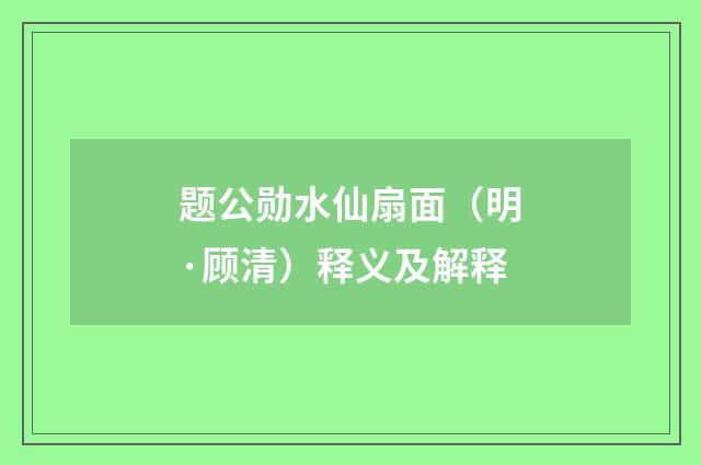 题公勋水仙扇面（明·顾清）释义及解释