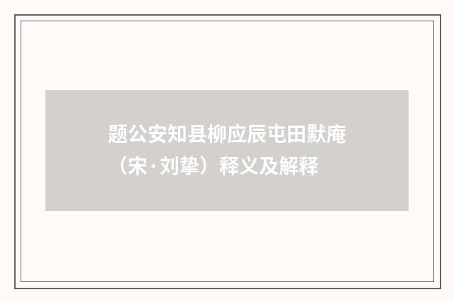 题公安知县柳应辰屯田默庵（宋·刘挚）释义及解释