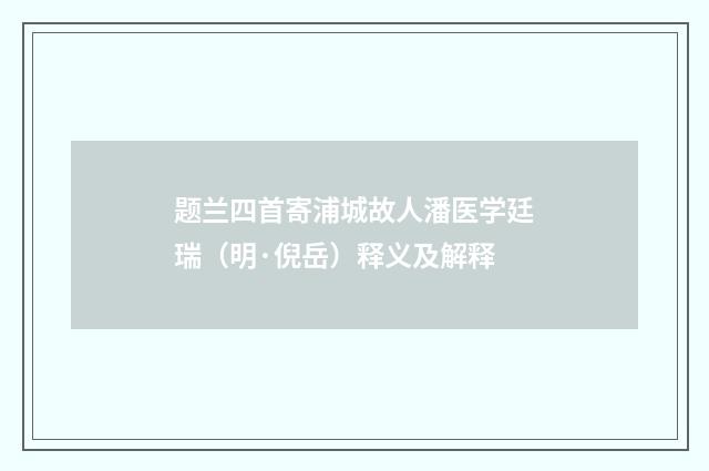 题兰四首寄浦城故人潘医学廷瑞（明·倪岳）释义及解释