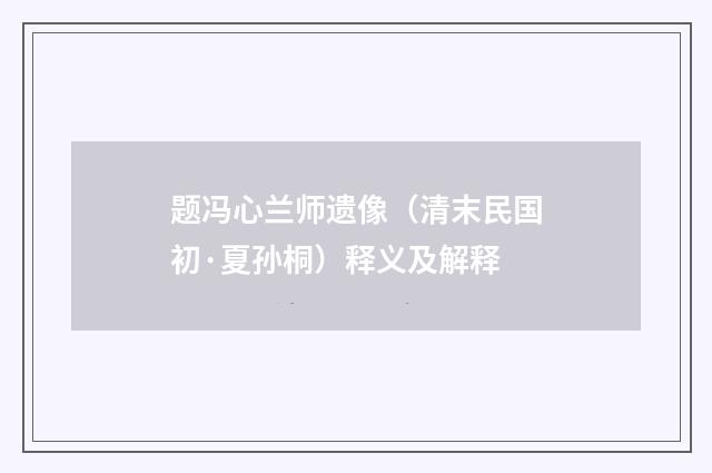 题冯心兰师遗像（清末民国初·夏孙桐）释义及解释