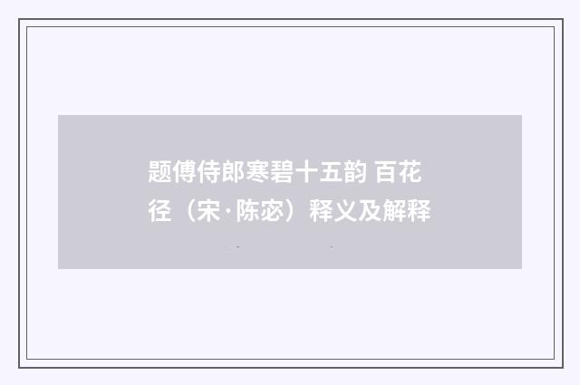 题傅侍郎寒碧十五韵 百花径(宋·陈宓)释义及解释