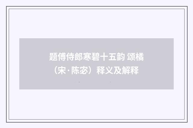 题傅侍郎寒碧十五韵 颂橘（宋·陈宓）释义及解释