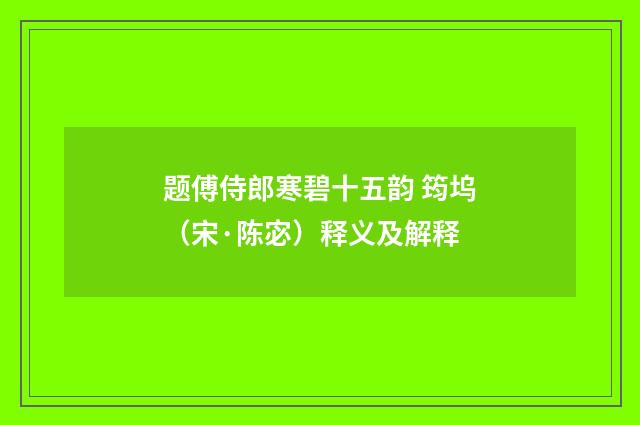 题傅侍郎寒碧十五韵 筠坞（宋·陈宓）释义及解释