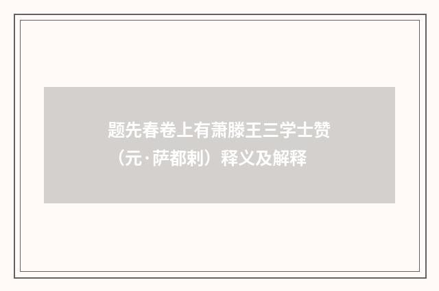 题先春卷上有萧滕王三学士赞（元·萨都剌）释义及解释