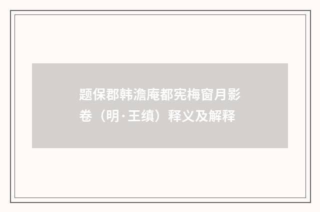 题保郡韩澹庵都宪梅窗月影卷（明·王缜）释义及解释