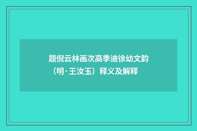 题倪云林画次高季迪徐幼文韵（明·王汝玉）释义及解释
