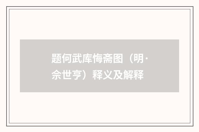 题何武库悔斋图（明·佘世亨）释义及解释
