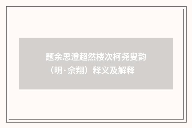 题余思澄超然楼次柯尧叟韵（明·佘翔）释义及解释