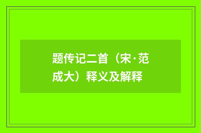 题传记二首（宋·范成大）释义及解释