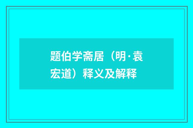 题伯学斋居（明·袁宏道）释义及解释