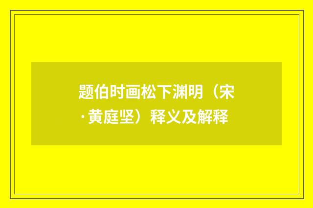 题伯时画松下渊明（宋·黄庭坚）释义及解释