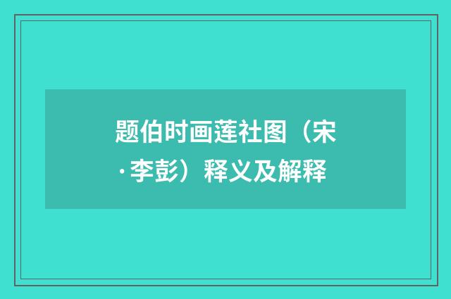 题伯时画莲社图（宋·李彭）释义及解释