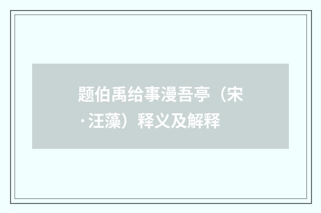 题伯禹给事漫吾亭（宋·汪藻）释义及解释