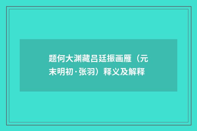 题何大渊藏吕廷振画雁（元末明初·张羽）释义及解释