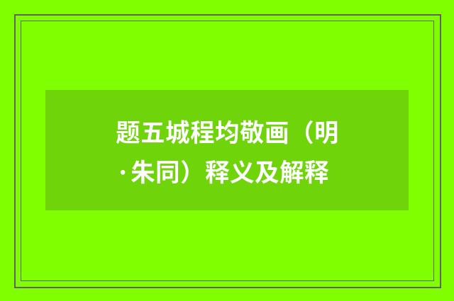 题五城程均敬画（明·朱同）释义及解释