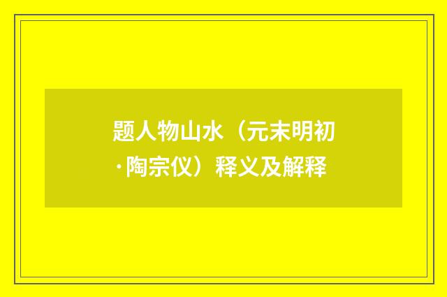 题人物山水（元末明初·陶宗仪）释义及解释