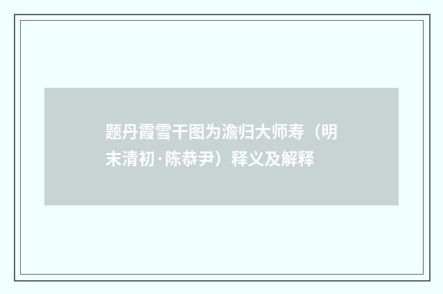 题丹霞雪干图为澹归大师寿（明末清初·陈恭尹）释义及解释