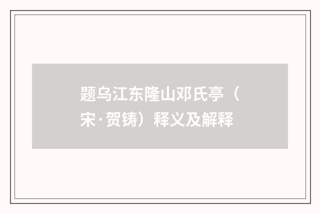 题乌江东隆山邓氏亭（宋·贺铸）释义及解释