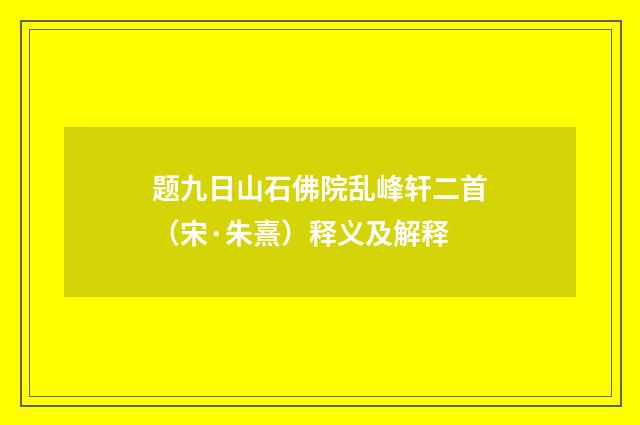 题九日山石佛院乱峰轩二首（宋·朱熹）释义及解释
