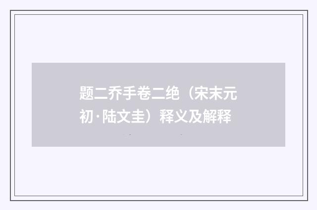 题二乔手卷二绝（宋末元初·陆文圭）释义及解释
