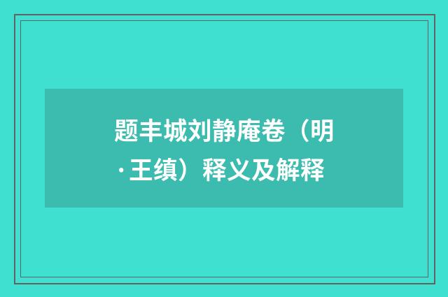 题丰城刘静庵卷（明·王缜）释义及解释