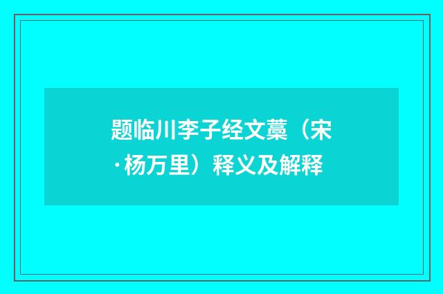 题临川李子经文藁（宋·杨万里）释义及解释