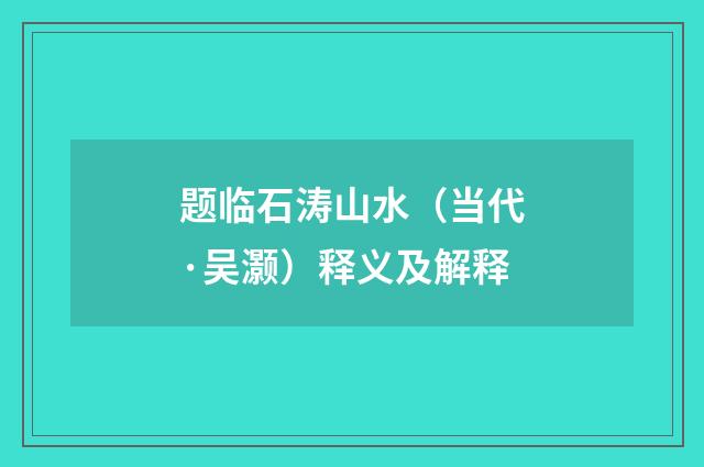 题临石涛山水（当代·吴灏）释义及解释
