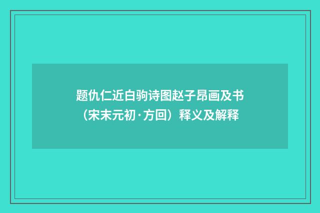 题仇仁近白驹诗图赵子昂画及书(宋末元初·方回)释义及解释