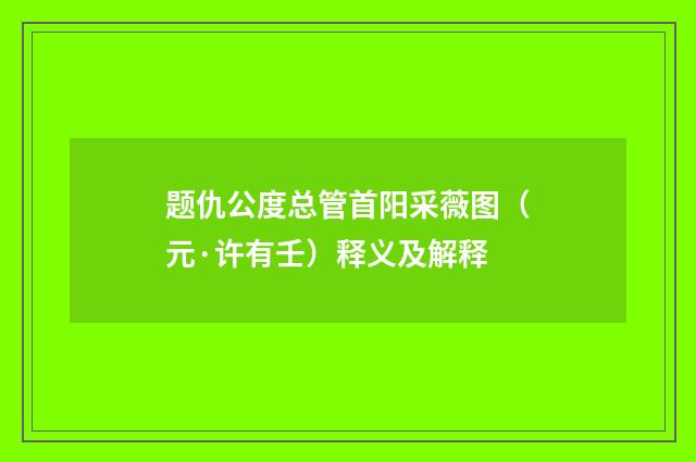 题仇公度总管首阳采薇图（元·许有壬）释义及解释