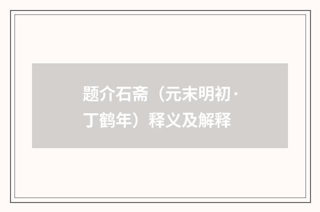 题介石斋（元末明初·丁鹤年）释义及解释