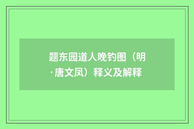 题东园道人晚钓图（明·唐文凤）释义及解释