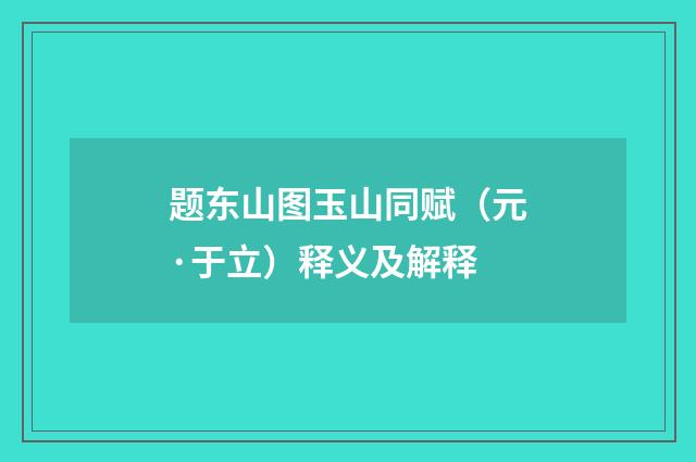 题东山图玉山同赋(元·于立)释义及解释