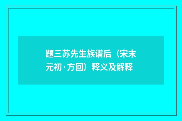 题三苏先生族谱后（宋末元初·方回）释义及解释