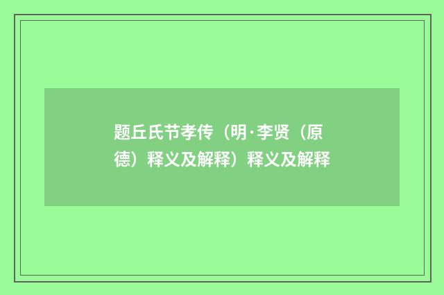 题丘氏节孝传（明·李贤（原德）释义及解释）释义及解释
