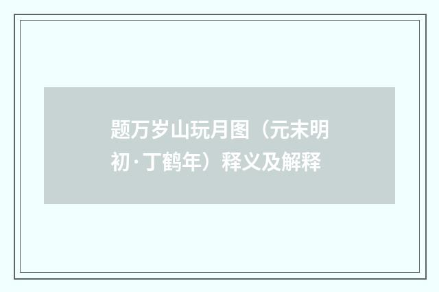 题万岁山玩月图（元末明初·丁鹤年）释义及解释