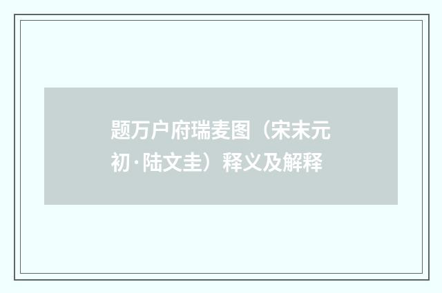 题万户府瑞麦图（宋末元初·陆文圭）释义及解释