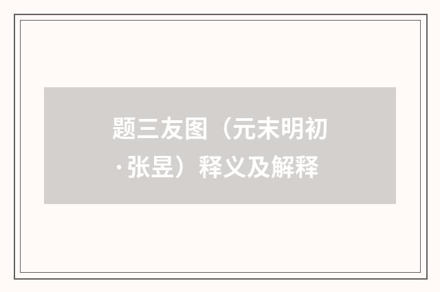 题三友图（元末明初·张昱）释义及解释