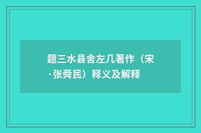 题三水县舍左几著作（宋·张舜民）释义及解释