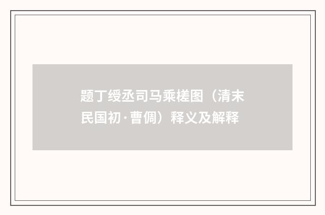 题丁绶丞司马乘槎图（清末民国初·曹倜）释义及解释