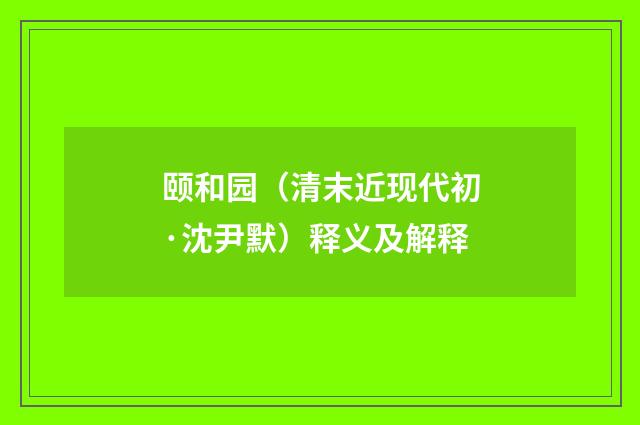 颐和园（清末近现代初·沈尹默）释义及解释