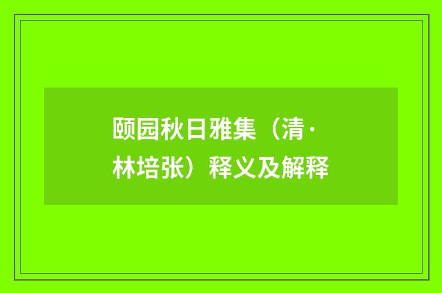 颐园秋日雅集（清·林培张）释义及解释